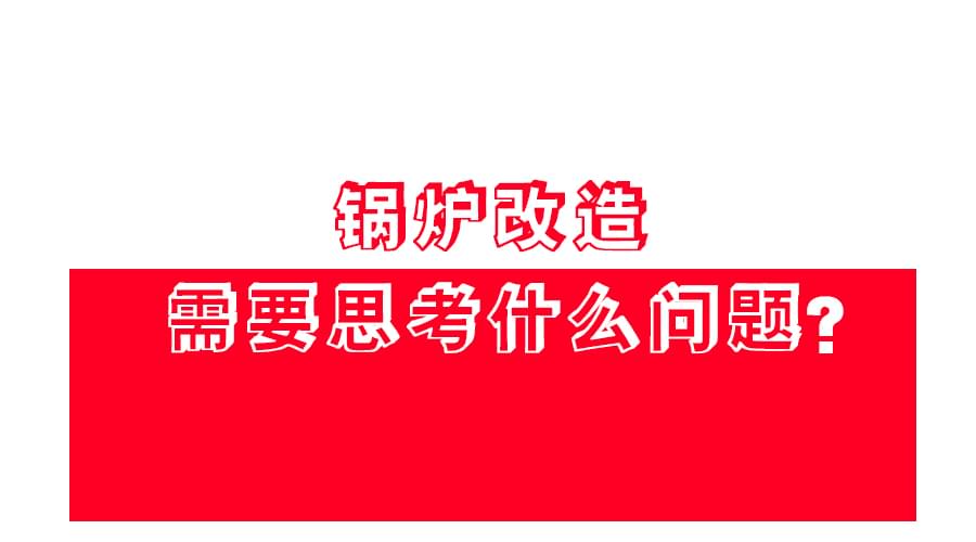【锅炉改造】应该怎么改？改造方案免费领！